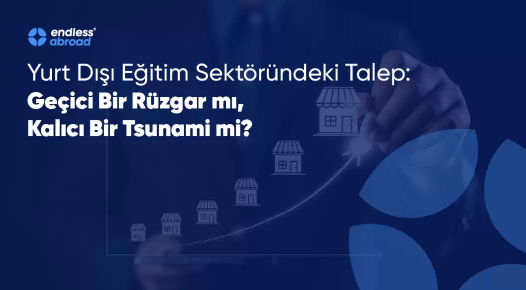 Yurt Dışı Eğitim Sektöründeki Talep: Geçici Bir Rüzgar mı, Kalıcı Bir Tsunami mi?