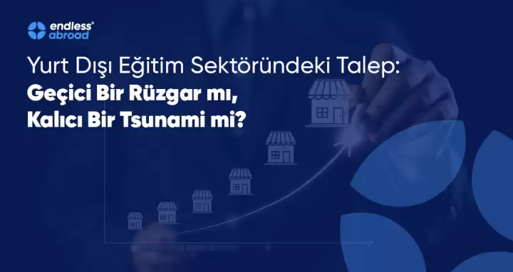 Yurt Dışı Eğitim Sektöründeki Talep: Geçici Bir Rüzgar mı, Kalıcı Bir Tsunami mi?