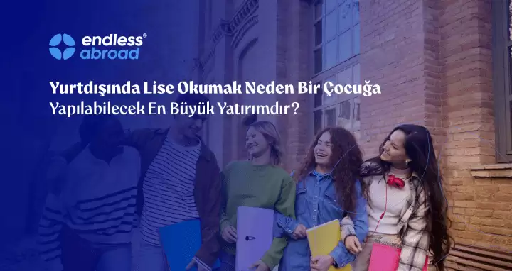 Yurtdışında Lise Okumak Neden Bir Çocuğa Yapılabilecek En Büyük Yatırımdır?